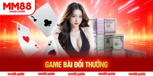 Game Bài Đổi Thưởng - Cơ Hội Kiếm Tiền Siêu Lợi Nhuận MM88