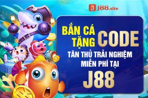 Bắn cá tặng code tân thủ trải nghiệm miễn phí tại J88
